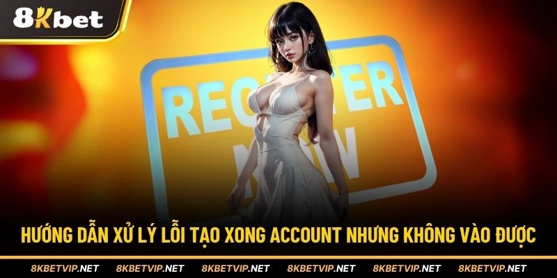 Hướng dẫn xử lý lỗi tạo xong account nhưng không vào được