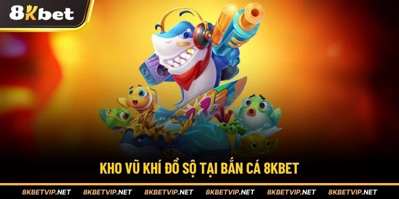 Kho vũ khí đồ sộ tại bắn cá 8KBET