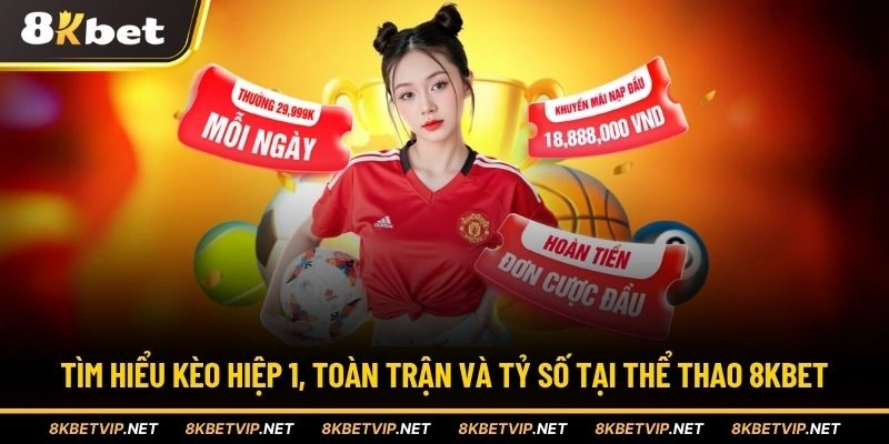 Tìm hiểu kèo hiệp 1, toàn trận và tỷ số