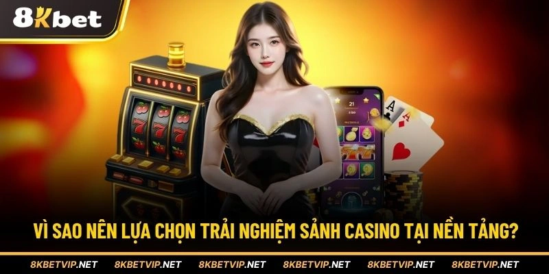Vì sao nên lựa chọn trải nghiệm sảnh casino tại nền tảng?
