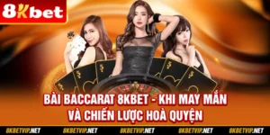 Bài Bacarat 8kbet - Khi May Mắn Và Chiến Lược Hoà Quyện