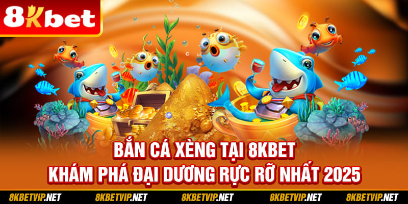 Bắn Cá Xèng Tại 8KBET - Khám Phá Đại Dương Rực Rỡ Nhất 2025