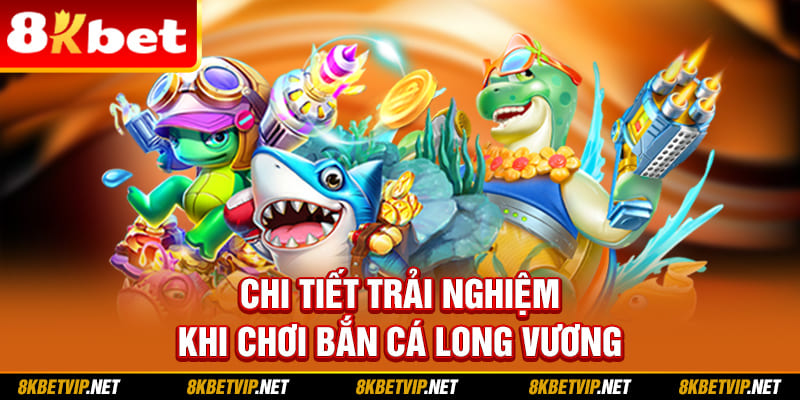 Chi tiết trải nghiệm khi chơi bắn cá Long Vương