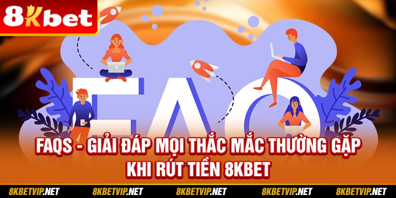 FAQs - Giải đáp mọi thắc mắc thường gặp khi rút tiền 8KBET
