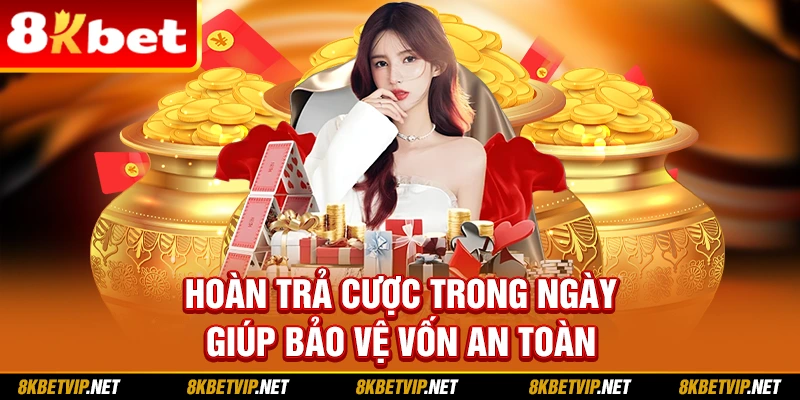 Hoàn trả cược trong ngày giúp bảo vệ vốn an toàn