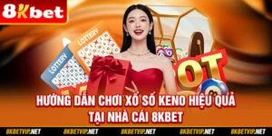 Hướng Dẫn Chơi Xổ Số Keno Hiệu Quả Tại Nhà Cái 8KBET