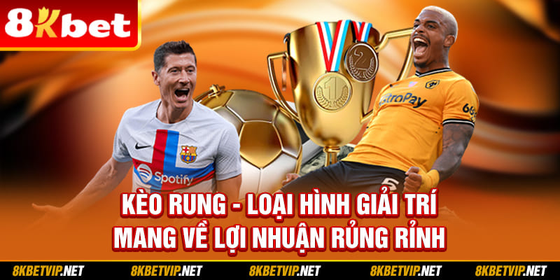 Kèo Rung - Loại Hình Giải Trí Mang Về Lợi Nhuận Rủng Rỉnh
