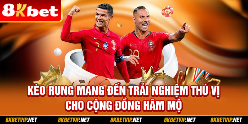 Kèo rung mang đến trải nghiệm thú vị cho cộng đồng hâm mộ