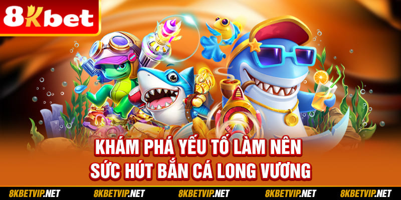 Khám phá yếu tố làm nên sức hút bắn cá Long Vương