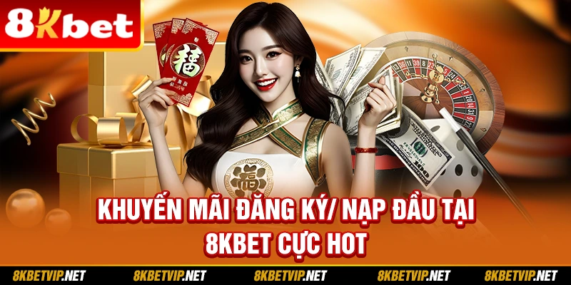 Khuyến mãi đăng ký/ nạp đầu tại 8kbet cực hot