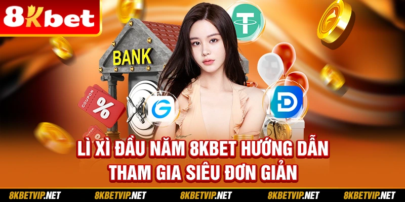 Lì xì đầu năm 8kbet hướng dẫn tham gia siêu đơn giản