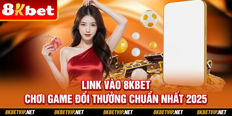 Link vào 8KBET chơi game đổi thưởng chuẩn nhất 2025