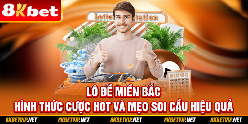 Lô Đề Miền Bắc - Hình Thức Cược Hot Và Mẹo Soi Cầu Hiệu Quả
