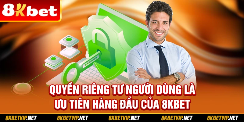 Quyền riêng tư người dùng là ưu tiên hàng đầu của 8KBET