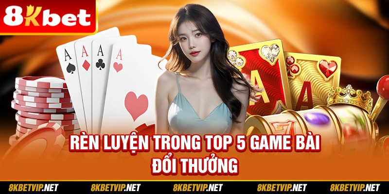 Rèn luyện trong top 5 game bài đổi thưởng