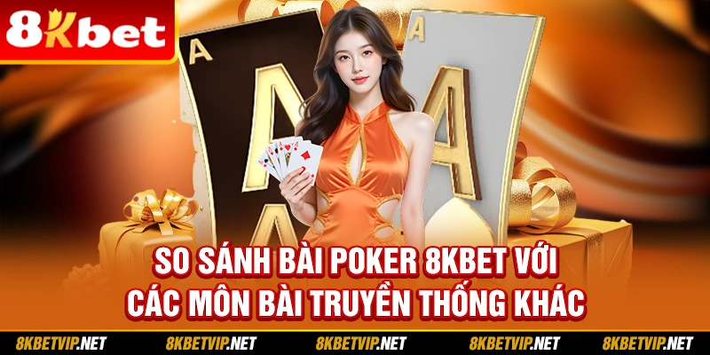 So sánh bài Poker 8kbet với các môn bài truyền thống khác