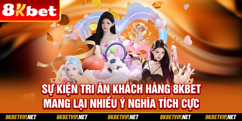 Sự kiện tri ân khách hàng 8kbet mang lại nhiều ý nghĩa tích cực