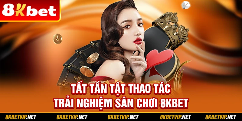 Tất tần tật thao tác trải nghiệm sân chơi 8KBET