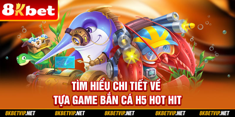 Tìm hiểu chi tiết về tựa game bắn cá H5 hot hit