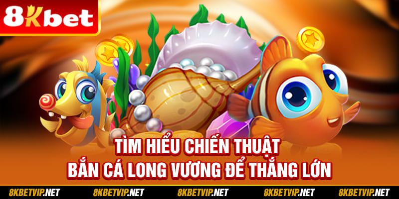 Tìm hiểu chiến thuật bắn cá Long Vương để thắng lớn