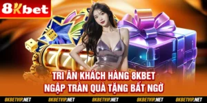 Tri Ân Khách Hàng 8kbet - Ngập Tràn Quà Tặng Bất Ngờ
