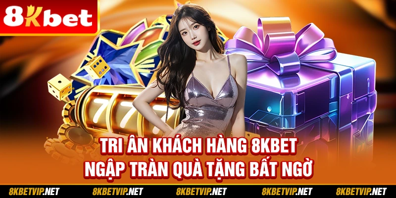 Tri Ân Khách Hàng 8kbet - Ngập Tràn Quà Tặng Bất Ngờ