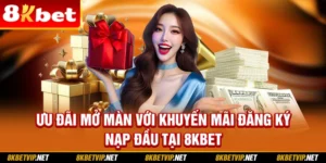 Ưu Đãi Mở Màn Với Khuyến Mãi Đăng Ký/ Nạp Đầu Tại 8kbet