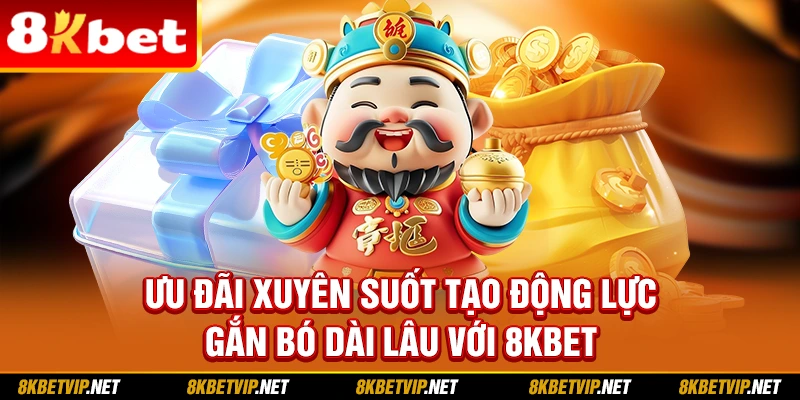 Ưu đãi xuyên suốt tạo động lực gắn bó dài lâu với 8kbet