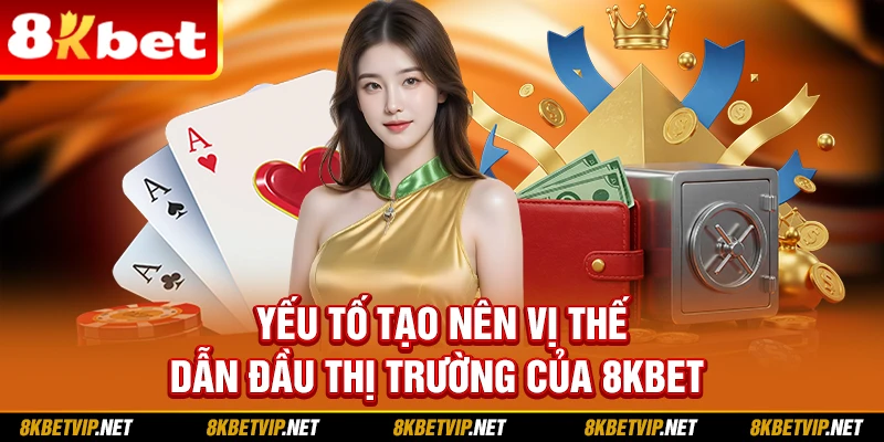 Yếu tố tạo nên vị thế dẫn đầu thị trường của 8KBET
